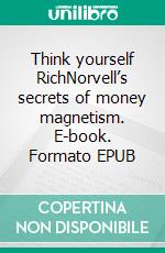 Think yourself RichNorvell’s secrets of money magnetism. E-book. Formato EPUB ebook di Anthony Norvell