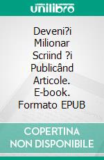 Deveni?i Milionar Scriind ?i Publicând Articole. E-book. Formato EPUB ebook