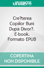 Cre?terea Copiilor Buni Dupa Divor?. E-book. Formato EPUB ebook