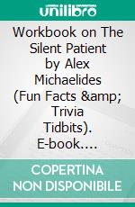 Workbook on The Silent Patient by Alex Michaelides (Fun Facts &amp; Trivia Tidbits). E-book. Formato EPUB ebook