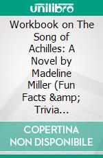 Workbook on The Song of Achilles: A Novel by Madeline Miller (Fun Facts & Trivia Tidbits). E-book. Formato EPUB ebook di BookMaster