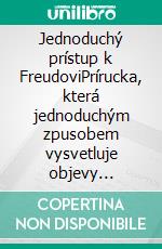 Jednoduchý prístup k FreudoviPrírucka, která jednoduchým zpusobem vysvetluje objevy Sigmunda Freuda a principy hlubinné psychologie. E-book. Formato EPUB ebook di Stefano Calicchio