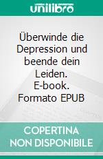 Überwinde die Depression und beende dein Leiden. E-book. Formato EPUB ebook