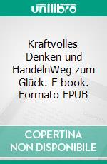 Kraftvolles Denken und HandelnWeg zum Glück. E-book. Formato EPUB ebook