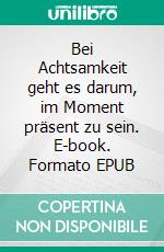 Bei Achtsamkeit geht es darum, im Moment präsent zu sein. E-book. Formato EPUB ebook