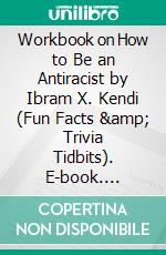 Workbook on How to Be an Antiracist by Ibram X. Kendi (Fun Facts &amp; Trivia Tidbits). E-book. Formato EPUB ebook