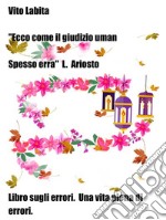 &quot;ecco come il giudizio uman spesso erra&quot; L. AriostoLibro sugli errori. Una vita piena di errori. E-book. Formato EPUB ebook