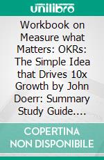 Workbook on Measure what Matters: OKRs: The Simple Idea that Drives 10x Growth by John Doerr: Summary Study Guide. E-book. Formato EPUB ebook di Aspire Workbook