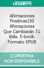 Afirmaciones Positivas150 Afirmaciones Que Cambiarán Tú Vida. E-book. Formato EPUB ebook