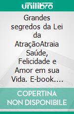 Grandes segredos da Lei da AtraçãoAtraia Saúde, Felicidade e Amor em sua Vida. E-book. Formato EPUB ebook