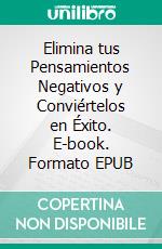 Elimina tus Pensamientos Negativos y Conviértelos en Éxito. E-book. Formato EPUB ebook