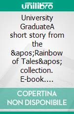 University GraduateA short story from the &apos;Rainbow of Tales&apos; collection. E-book. Formato EPUB ebook