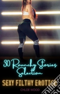 30 Raunchy Stories SelectionSexy Filthy Erotica. E-book. Formato EPUB ebook di Chloe Wood