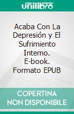 Acaba Con La Depresión y El Sufrimiento Interno. E-book. Formato EPUB ebook