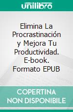 Elimina La Procrastinación y Mejora Tu Productividad. E-book. Formato EPUB ebook