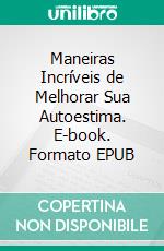 Maneiras Incríveis de Melhorar Sua Autoestima. E-book. Formato EPUB ebook