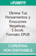 Elimina Tus Pensamientos y Emociones Negativas. E-book. Formato EPUB ebook