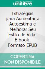 Estratégias para Aumentar a Autoestima e Melhorar Seu Estilo de Vida. E-book. Formato EPUB ebook