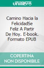 Camino Hacia la FelicidadSe Feliz A Partir De Hoy. E-book. Formato EPUB ebook