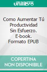 Como Aumentar Tú Productividad Sin Esfuerzo. E-book. Formato EPUB ebook