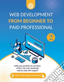 Web Development from Beginner to Paid Professional 2Build your portfolio as you learn Html5, CSS and Javascript step by step with support. E-book. Formato EPUB ebook di Ojula Technology Innovations