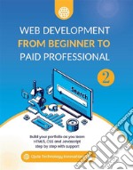 Web Development from Beginner to Paid Professional 2Build your portfolio as you learn Html5, CSS and Javascript step by step with support. E-book. Formato EPUB ebook