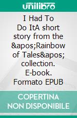 I Had To Do ItA short story from the &apos;Rainbow of Tales&apos; collection. E-book. Formato EPUB ebook