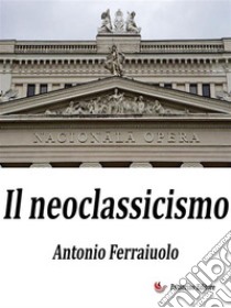 Il Neoclassicismo. E-book. Formato EPUB ebook di Antonio Ferraiuolo