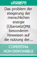 Das problem der steigerung der menschlichen energie (Übersetzt)Mit besonderen hinweisen auf die nutzung der energie der sonne. E-book. Formato EPUB ebook