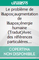 Le problème de l&apos;augmentation de l&apos;énergie humaine (Traduit)Avec des références particulières à l&apos;exploitation de l&apos;énergie solaire. E-book. Formato EPUB ebook