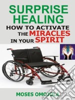 Surprise HealingHow To Activate The Miracles In Your Spirit. E-book. Formato EPUB ebook