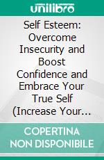 Self Esteem: Overcome Insecurity and Boost Confidence and Embrace Your True Self (Increase Your Social Skills and Improve Your Emotional Intelligence to Gain More Mental Control). E-book. Formato EPUB ebook di Jennifer Heaton