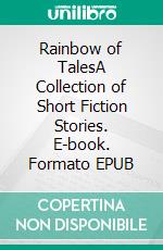 Rainbow of TalesA Collection of Short Fiction Stories. E-book. Formato EPUB ebook