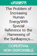 The Problem of Increasing Human EnergyWith Special Reference to the Harnessing of the Sun&apos;s Energy. E-book. Formato EPUB ebook