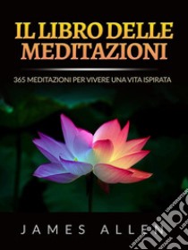 Il Libro delle Meditazioni (Tradotto)365 Meditazioni Per Vivere Una Vita Ispirata. E-book. Formato EPUB ebook di James Allen