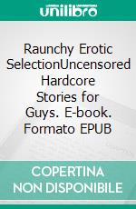 Raunchy Erotic SelectionUncensored Hardcore Stories for Guys. E-book. Formato EPUB ebook di Chloe Wood