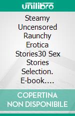 Steamy Uncensored Raunchy Erotica Stories30 Sex Stories Selection. E-book. Formato EPUB ebook