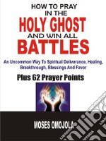 How to pray in the holy ghost and win all battlesAn uncommon way to spiritual deliverance, healing, breakthrough, blessings and favor. E-book. Formato EPUB ebook