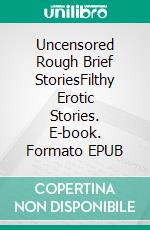 Uncensored Rough Brief StoriesFilthy Erotic Stories. E-book. Formato EPUB ebook di Chloe Wood