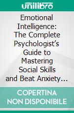 Emotional Intelligence: The Complete Psychologist’s Guide to Mastering Social Skills and Beat Anxiety (Increase Eq Skills, Have Better Relationships and Make Friends). E-book. Formato EPUB