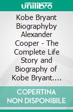 Kobe Bryant Biographyby  Alexander Cooper - The Complete Life Story and Biography of Kobe Bryant. E-book. Formato EPUB ebook