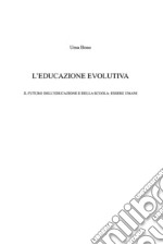 L&apos;educazione evolutivaIl futuro dell&apos;educazione e della scuola: essere umani. E-book. Formato PDF