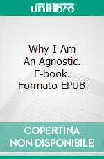 Why I Am An Agnostic. E-book. Formato EPUB ebook