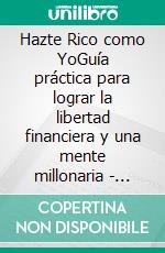 Hazte Rico como YoGuía práctica para lograr la libertad financiera y una mente millonaria - piense, actúe y hágase rico. E-book. Formato EPUB ebook