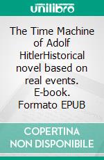 The Time Machine of Adolf HitlerHistorical novel based on real events. E-book. Formato EPUB ebook di Henry Goldman