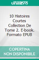 10 Histoires Courtes Collection De Tome 2. E-book. Formato EPUB ebook di Short Publishing