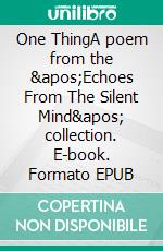 One ThingA poem from the &apos;Echoes From The Silent Mind&apos; collection. E-book. Formato EPUB ebook