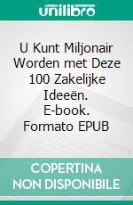 U Kunt Miljonair Worden met Deze 100 Zakelijke Ideeën. E-book. Formato EPUB ebook