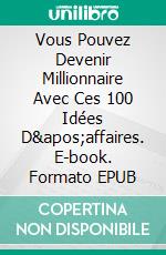 Vous Pouvez Devenir Millionnaire Avec Ces 100 Idées D&apos;affaires. E-book. Formato EPUB ebook