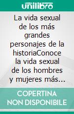 La vida sexual de los más grandes personajes de la historiaConoce la vida sexual de los hombres y mujeres más ilustres de la historia. E-book. Formato EPUB ebook